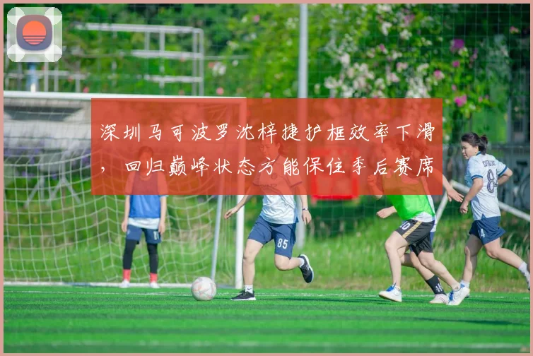 深圳马可波罗沈梓捷护框效率下滑,回归巅峰状态方能保住季后赛席位