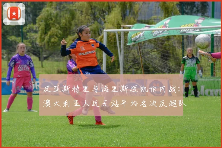 皮亚斯特里与诺里斯迈凯伦内战:澳大利亚人近五站平均名次反超队友0.8位