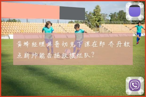 黄蜂经理库普切克下课在即 乔丹钦点新帅能否拯救摆烂队？