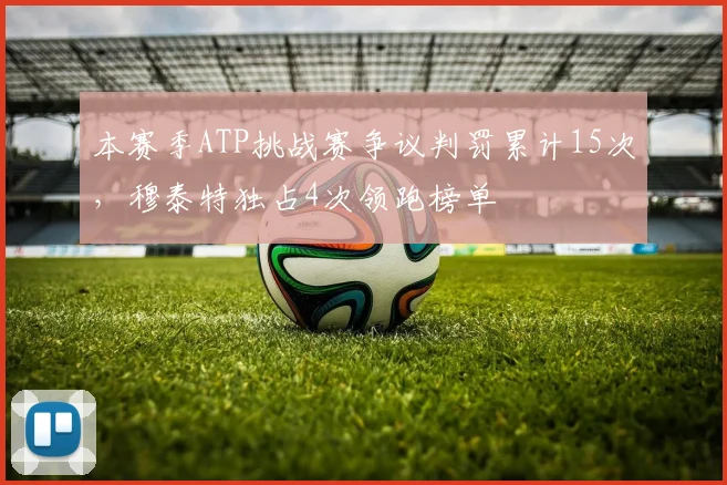 本赛季ATP挑战赛争议判罚累计15次，穆泰特独占4次领跑榜单