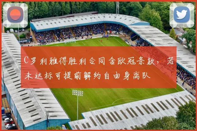 C罗利雅得胜利合同含欧冠条款,若未达标可提前解约自由身离队