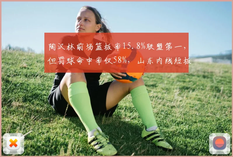 陶汉林前场篮板率15.8%联盟第一，但罚球命中率仅58%，山东内线短板如何弥补？
