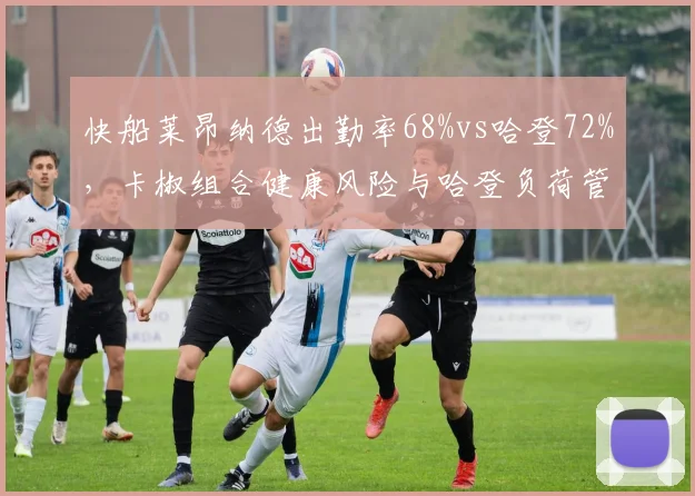 快船莱昂纳德出勤率68%vs哈登72%，卡椒组合健康风险与哈登负荷管理对比